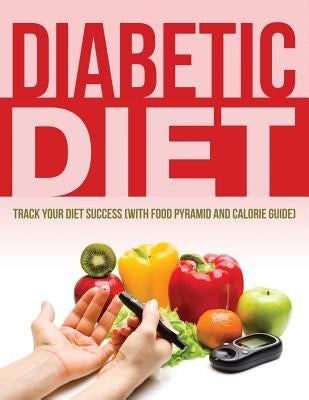 Diabetic Diet: Track Your Diet Success (with Food Pyramid and Calorie Guide) by Speedy Publishing LLC