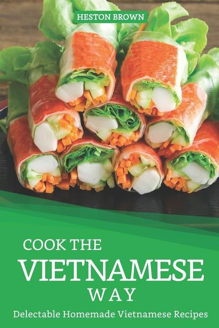 Cook the Vietnamese Way: Delectable Homemade Vietnamese Recipes by Brown, Heston