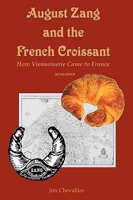 August Zang and the French Croissant (2nd edition): How Viennoiserie Came to France by Chevallier, Jim