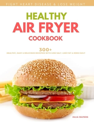 Healthy Air Fryer Cookbook: 300+ Healthy, Easy and Delicious Recipies with Low Salt, Low Fat and Zero Guilt by Waters, Julia