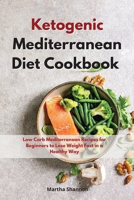 Ketogenic Mediterranean Diet Cookbook: Low Carb Mediterranean Recipes for Beginners to Lose Weight Fast in a Healty Way by Shannon, Martha