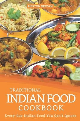 Traditional Indian Food Cookbook: Every-day Indian Food You Can't Ignore by Brown, Heston