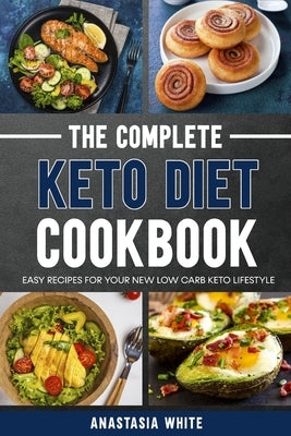 The Complete Keto Diet Cookbook: Easy recipes for your new low carb keto lifestyle by White, Anastasia
