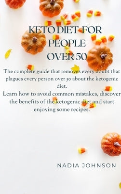 Keto Diet for People Over 50: The Complete Guide That Removes Every Doubt That Plagues Every Person Over 50 about the Ketogenic Diet. Learn How to A by Johnson, Nadia