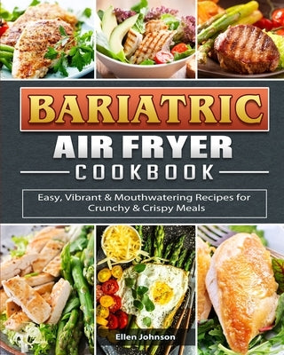 Bariatric Air Fryer Cookbook: Easy, Vibrant & Mouthwatering Recipes for Crunchy & Crispy Meals by Johnson, Ellen