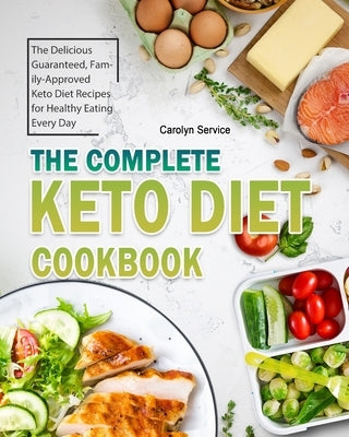 The Complete Keto Diet Cookbook: The Delicious Guaranteed, Family-Approved Keto Diet Recipes for Healthy Eating Every Day by Service, Carolyn