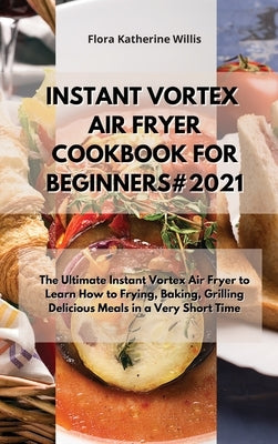 Instant Vortex Air Fryer Cookbook for Beginners#2021: The Ultimate Instant Vortex Cookbook to Learn How Frying, Baking, Grilling Delicious Meals in a by Willis, Flora Katherine