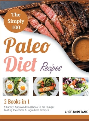 The Simple 100 Paleo Diet Recipes [2 in 1]: A Family-Approved Cookbook to Kill Hunger Tasting Incredible 5-Ingredient Recipes by Tank, Chef John