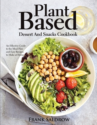 Plant Based Dessert and Snacks Cookbook: An Effective Guide to the Meal Plan and Easy Recipes to Make at Home by Frank Saldrow