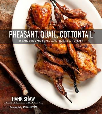Pheasant, Quail, Cottontail: Upland Birds and Small Game from Field to Feast by Shaw, Hank
