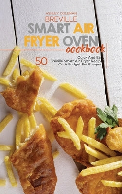 Breville Smart Air Fryer Oven Cookbook: 50 Quick And Easy Breville Smart Air Fryer Recipes On A Budget For Everyone by Ashley & Jaquavis