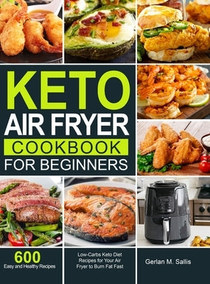 Keto Air Fryer Cookbook for Beginners: 600 Easy and Healthy Low-Carbs Keto Diet Recipes for Your Air Fryer to Burn Fat Fast by Sallis, Gerlan M.