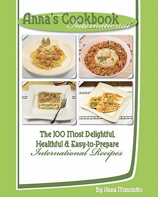 Anna's Cookbook International: The 100 Most Delightful, Healthful and Easy-to-Prepare International Recipes by Musciotto, Anna