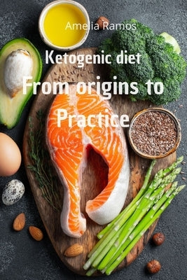Ketogenic diet from origins to practice: How to Lose Weight Quickly, Turn Fat into Energy and Prevent Disease to Live Healthily by Ramos, Amelia