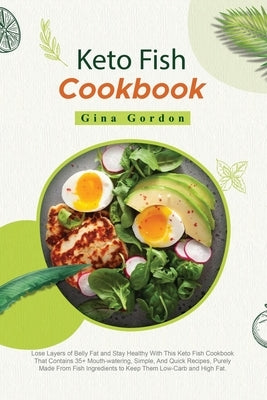 Keto Fish Cookbook: Lose Layers of Belly Fat and Stay Healthy With This Keto Fish Cookbook That Contains 35+ Mouth-watering, Simple, And Q by Gordon, Gina