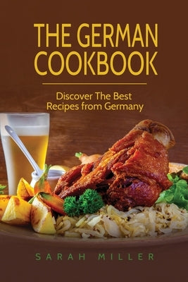 The German Cookbook: Discover The Best Recipes from Germany by Miller, Sarah