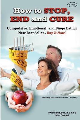 How to STOP, END, and CURE Compulsive, Emotional, and Binge Eating: New Best Seller Buy Now by Kuhns, Richard L.