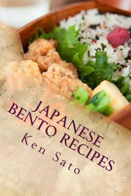 Japanese Bento Recipes: Easy and Healthy Cookbook Using Everyday Ingredients by Sato, Ken