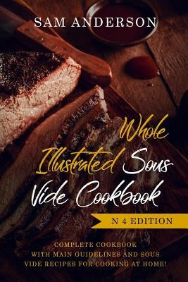 Whole Illustrated Sous Vide Cookbook: Complete Cookbook with Main Guidelines and Sous Vide Recipes for Cooking at Home! by Anderson, Sam