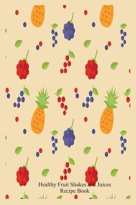 Healthy Fruit Shakes and Juices Recipe Book: Fruit Pattern Nutritious Smoothie Recipe Writing Notebook by Publishing, Creative Juices