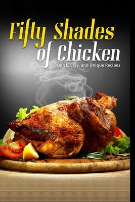 50 Shades of Chicken: Quick, Easy and Unique Recipes by Stevens, J. R.