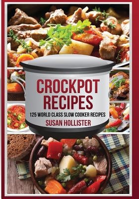 Crockpot Recipes: 125 World Class Slow Cooker Recipes by Hollister, Susan