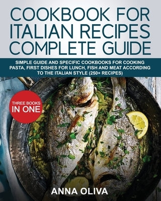 Cookbook for Italian Recipes Complete Guide: Simple Guide and Specific Cookbooks for Cooking Pasta, First Dishes for Lunch, Fish and Meat According to by Oliva, Anna