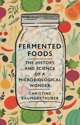 Fermented Foods: The History and Science of a Microbiological Wonder by Baumgarthuber, Christine