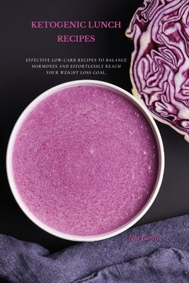 Ketogenic Recipes For Lunch: Effective Low-Carb Recipes To Balance Hormones And Effortlessly Reach Your Weight Loss Goal. by Curtis, Lisa