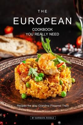 The European Cookbook You Really Need: Recipes the Way Grandma Prepared Them by Riddle, Barbara