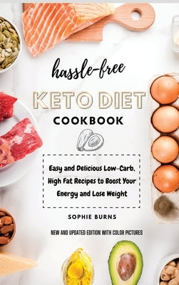 Hassle-Free Keto Diet Cookbook: Easy and Delicious Low-Carb, High Fat Recipes to Boost Your Energy and Lose Weight by Burns, Sophie