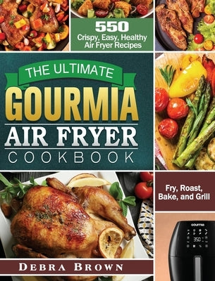 The Ultimate Gourmia Air Fryer Cookbook: 550 Crispy, Easy, Healthy Air Fryer Recipes to Fry, Roast, Bake, and Grill by Brown, Debra