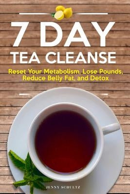 7 Day Tea Cleanse: Diet to Reset Your Metabolism, Lose Pounds, Reduce Belly Fat, and Detox for Healthy Living by Schultz, Jenny