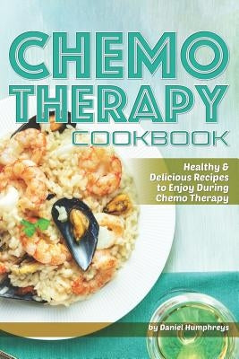Chemo Therapy Cookbook: Healthy & Delicious Recipes to Enjoy During Chemo Therapy by Humphreys, Daniel
