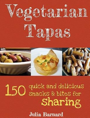 Vegetarian Tapas: 150 quick and delicious snacks and bites for sharing by Barnard, Julia