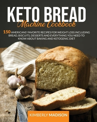 Keto Bread Machine Cookbook: 150 Americans' favorite recipes for weight loss including bread, biscuits, desserts and everything you need to know ab by Madison, Kimberly