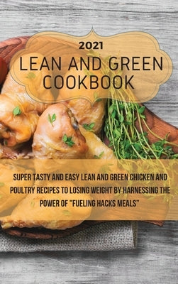 Lean And Green Cookbook 2021: Super Tasty and Easy Lean and Green Chicken and Poultry Recipes to Losing Weight By Harnessing The Power Of Fueling Ha by Terry, Barbara