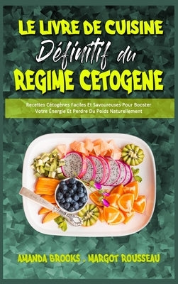 Le Livre De Cuisine Définitif Du Régime Cétogène: Recettes Cétogènes Faciles Et Savoureuses Pour Booster Votre Énergie Et Perdre Du Poids Naturellemen by Brooks, Amanda