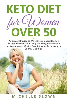 Keto Diet for Women Over 50: An Essential Guide to Weight Loss, Understanding Nutritional Need and Living the Ketogenic Lifestyle for Women over 50 by Slown, Michelle