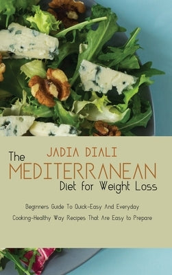 The Mediterranean Diet For Weight Loss: Beginners Guide To Quick-Easy And Everyday Cooking-Healthy Way Recipes That Are Easy to Prepare by Diali, Jadia