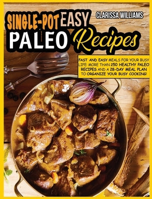 Easy Single-Pot Paleo Cookbook: Fast and Easy Meals for your busy LIFE: More than 250 Healthy Paleo Recipes and a 28-Day Meal Plan to organize your bu by Williams, Clarissa