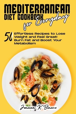 Mediterranean Diet Cookbook for Everyday: 50 Effortless Recipes to Lose Weight and for Healthy Eating Boost Your Metabolism by Bianco, Joanna K.