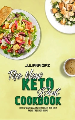 The New Keto Diet Cookbook: How To Weight Loss And Stay Healthy With Tasty And No Stress Keto Recipes by Diaz, Juliana