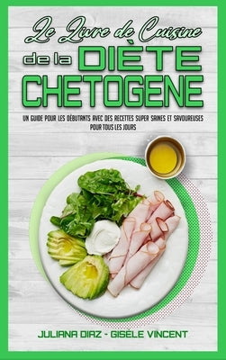 Le Livre De Cuisine De La Diète Chetogène: Un Guide Pour Les Débutants Avec Des Recettes Super Saines Et Savoureuses Pour Tous Les Jours (Keto Diet Re by Diaz, Juliana