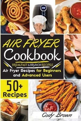 Air Fryer Cookbook: 50+ Tasty Air Fryer Recipes for Beginners and Advanced Users -BREAKFAST and BRUNCH RECIPES-. - March 2021 edition - by Cody Brown