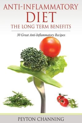 Anti-Inflammatory Diet: The Long Term Benefits: 30 Great Anti-Inflammatory Recipes by Channing, Peyton