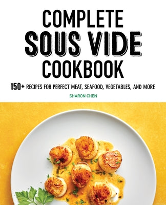 Complete Sous Vide Cookbook: 150+ Recipes for Perfect Meat, Seafood, Vegetables, and More by Chen, Sharon