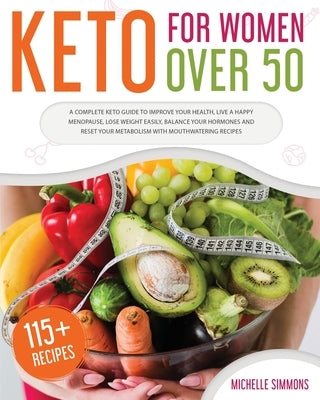 Keto For Women Over 50: A Complete Keto Guide to Improve Your Health, Live a Happy Menopause, Lose Weight Easily, Balance Your Hormones and Re by Simmons, Michelle