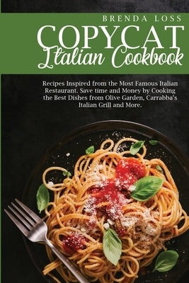 The Ultimate Copycat Italian Cookbook: Recipes Inspired from the Most Famous Italian Restaurant. Save time and Money by Cooking the Best Dishes from O by Loss, Brenda