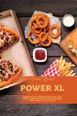 Power XL Air Fryer Cookbook: Delicious And Simple Recipes For Your Family. Discover How To Cook Amazing Dishes With Your Air Fryer by Beckett, Michael